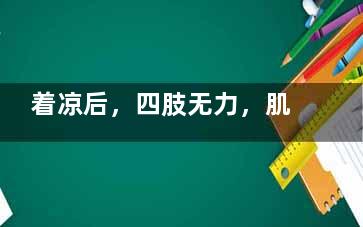 着凉后，四肢无力，肌肉酸痛 四肢无力肌肉酸痛...